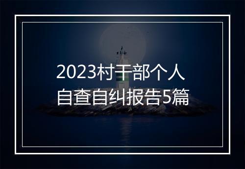 2023村干部个人自查自纠报告5篇