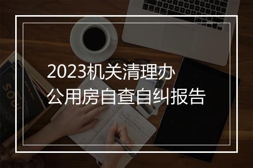 2023机关清理办公用房自查自纠报告