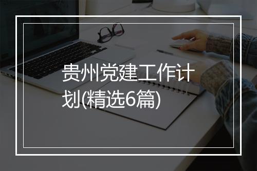贵州党建工作计划(精选6篇)