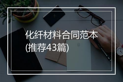 化纤材料合同范本(推荐43篇)