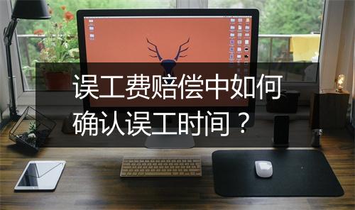 误工费赔偿中如何确认误工时间？