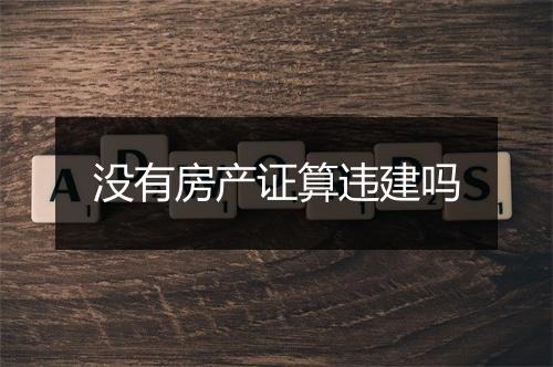 没有房产证算违建吗