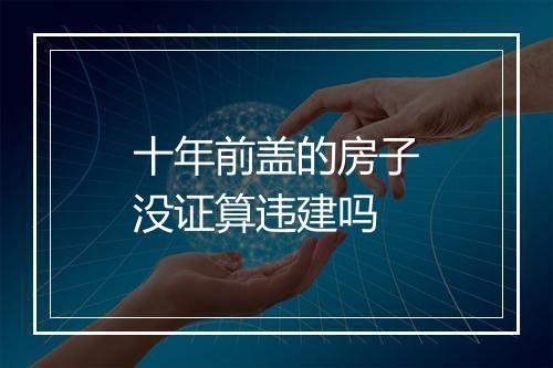 十年前盖的房子没证算违建吗