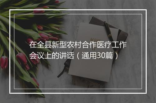 在全县新型农村合作医疗工作会议上的讲话（通用30篇）