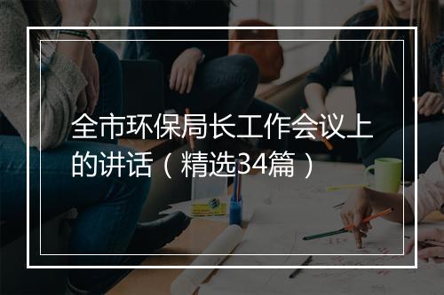 全市环保局长工作会议上的讲话（精选34篇）