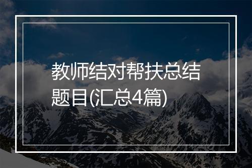 教师结对帮扶总结题目(汇总4篇)