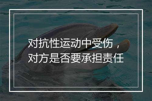 对抗性运动中受伤，对方是否要承担责任