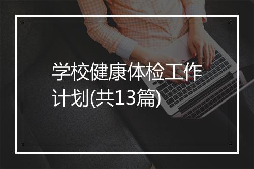 学校健康体检工作计划(共13篇)