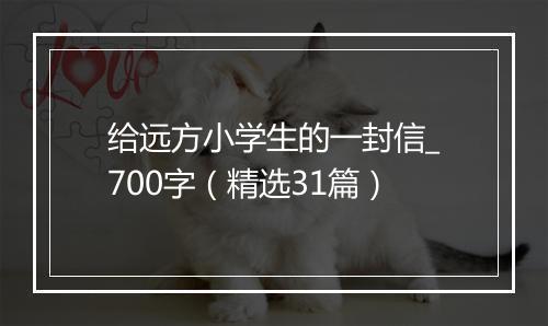 给远方小学生的一封信_700字（精选31篇）