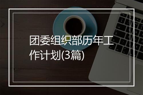 团委组织部历年工作计划(3篇)
