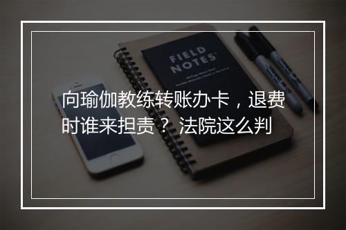 向瑜伽教练转账办卡，退费时谁来担责？ 法院这么判