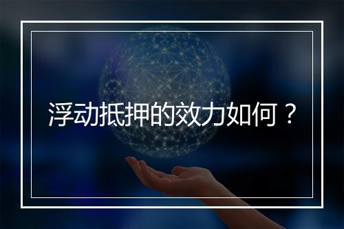 浮动抵押的效力如何？