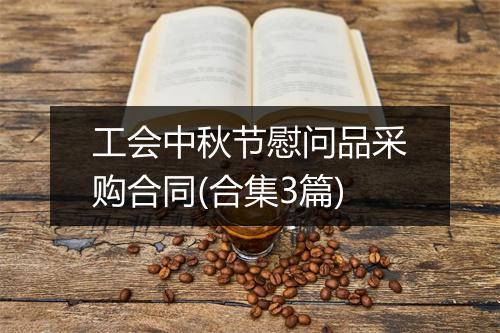 工会中秋节慰问品采购合同(合集3篇)