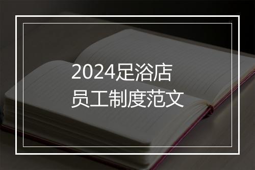 2024足浴店员工制度范文