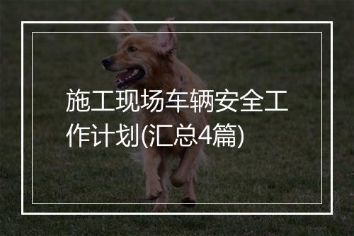施工现场车辆安全工作计划(汇总4篇)