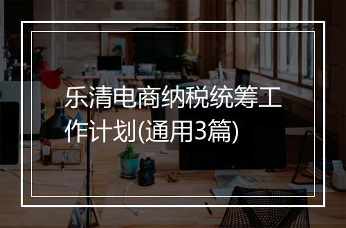 乐清电商纳税统筹工作计划(通用3篇)