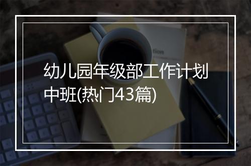 幼儿园年级部工作计划中班(热门43篇)