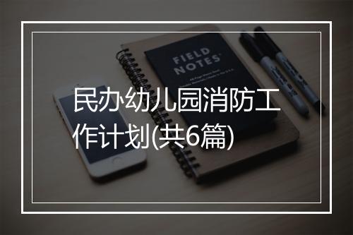 民办幼儿园消防工作计划(共6篇)