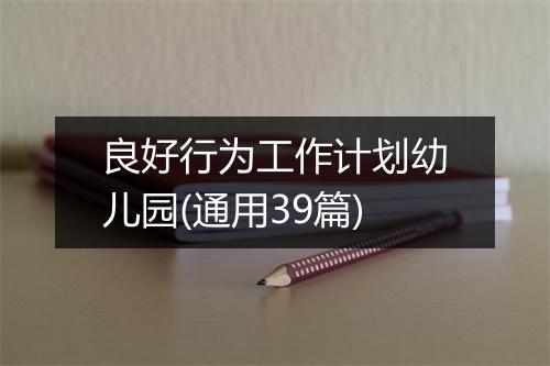良好行为工作计划幼儿园(通用39篇)