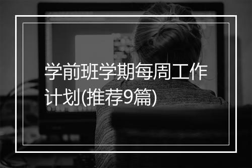 学前班学期每周工作计划(推荐9篇)