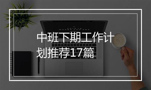 中班下期工作计划推荐17篇