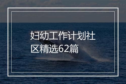 妇幼工作计划社区精选62篇