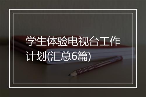 学生体验电视台工作计划(汇总6篇)