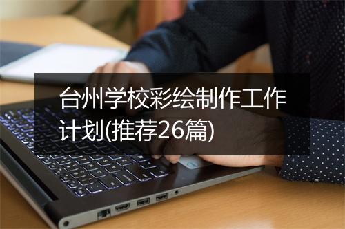 台州学校彩绘制作工作计划(推荐26篇)