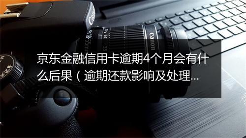 京东金融信用卡逾期4个月会有什么后果（逾期还款影响及处理 ）