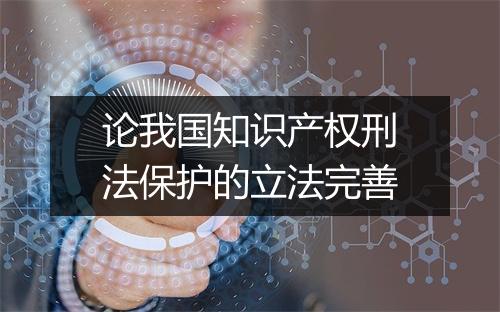 论我国知识产权刑法保护的立法完善