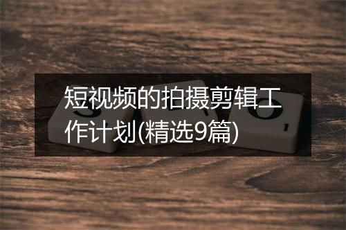 短视频的拍摄剪辑工作计划(精选9篇)