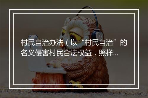 村民自治办法（以“村民自治”的名义侵害村民合法权益，照样违法，照样得罚！）