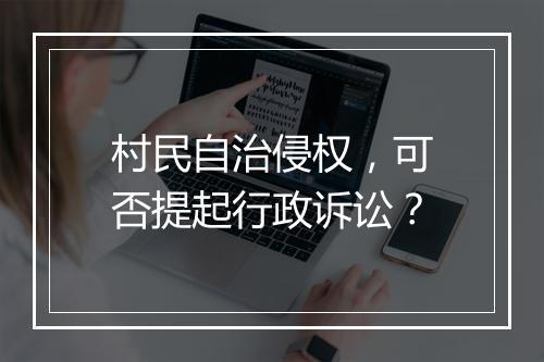 村民自治侵权，可否提起行政诉讼？