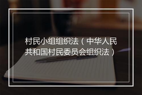 村民小组组织法（中华人民共和国村民委员会组织法）