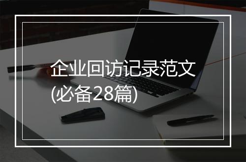 企业回访记录范文(必备28篇)