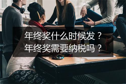 年终奖什么时候发？年终奖需要纳税吗？