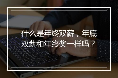 什么是年终双薪，年底双薪和年终奖一样吗？