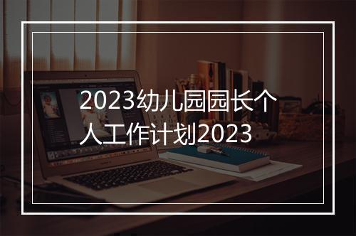 2023幼儿园园长个人工作计划2023