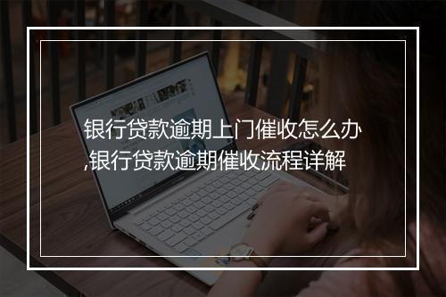 银行贷款逾期上门催收怎么办,银行贷款逾期催收流程详解