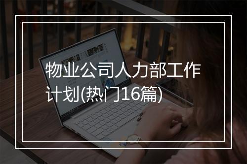 物业公司人力部工作计划(热门16篇)