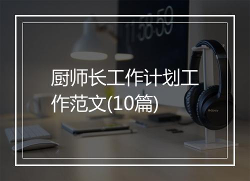 厨师长工作计划工作范文(10篇)
