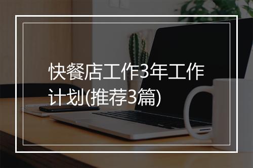 快餐店工作3年工作计划(推荐3篇)