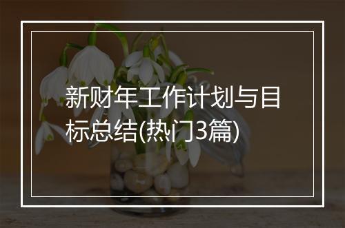 新财年工作计划与目标总结(热门3篇)