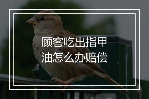 顾客吃出指甲油怎么办赔偿