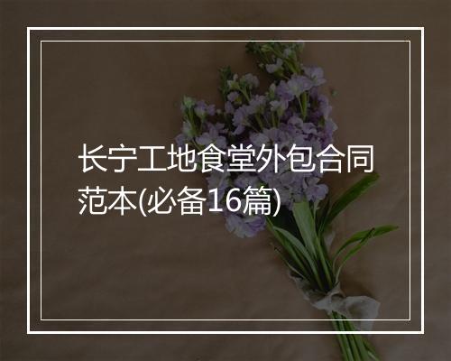 长宁工地食堂外包合同范本(必备16篇)