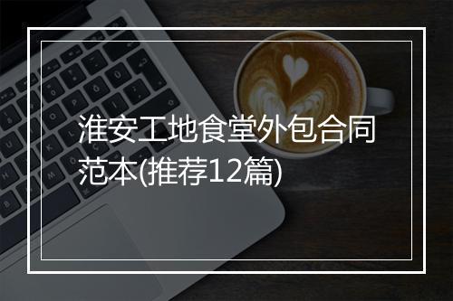 淮安工地食堂外包合同范本(推荐12篇)