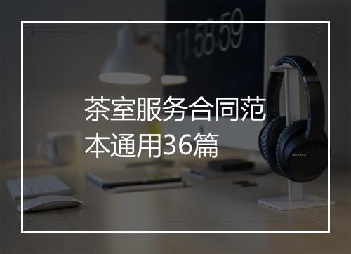 茶室服务合同范本通用36篇
