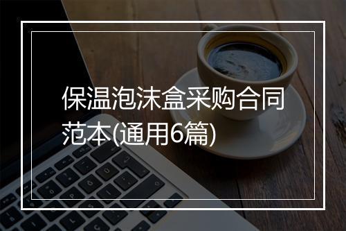 保温泡沫盒采购合同范本(通用6篇)
