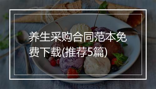 养生采购合同范本免费下载(推荐5篇)