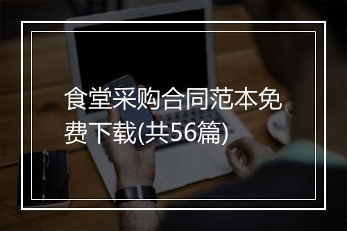 食堂采购合同范本免费下载(共56篇)